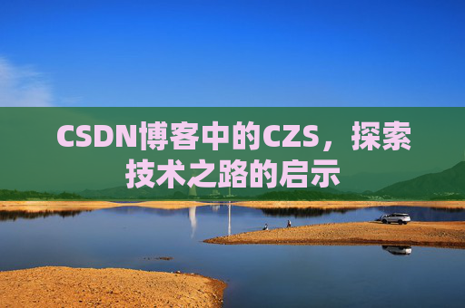 CSDN博客中的CZS,探索技术之路的启示